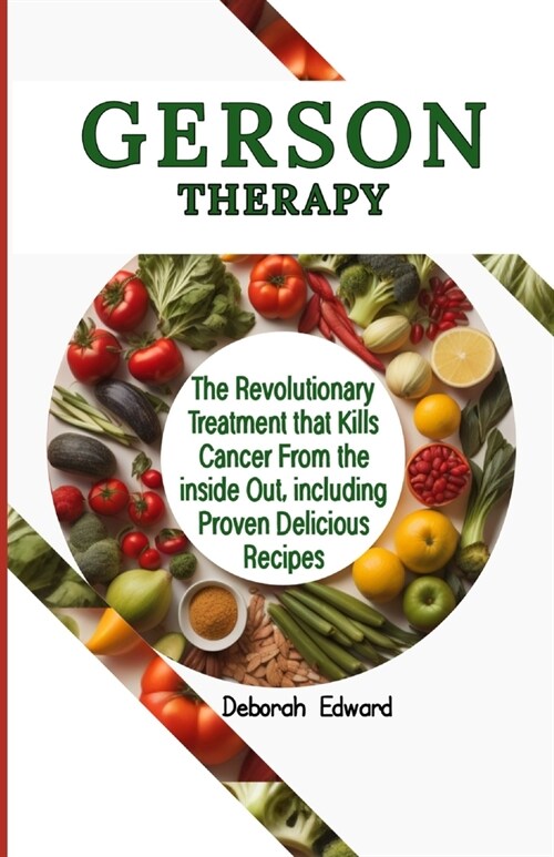 Gerson Therapy: The Revolutionary Treatment that Kills Cancer From the inside Out, including Proven Delicious Recipes (Paperback)