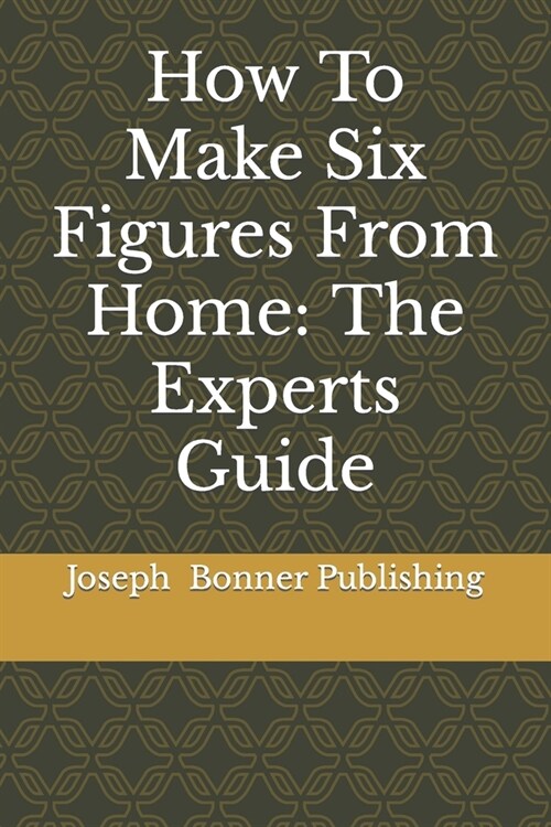 How To Make Six Figures From Home: The Experts Guide (Paperback)