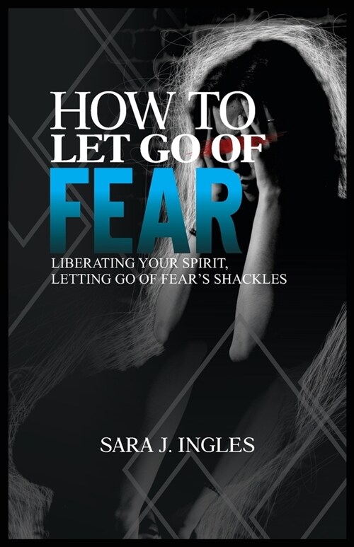 How to Let Go of Fear: Liberating Your Spirit, Letting Go of Fears Shackles (Paperback)