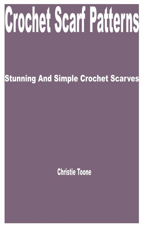 Crochet Scarf Patterns: Stunning and Simple Crochet Scarves (Paperback)