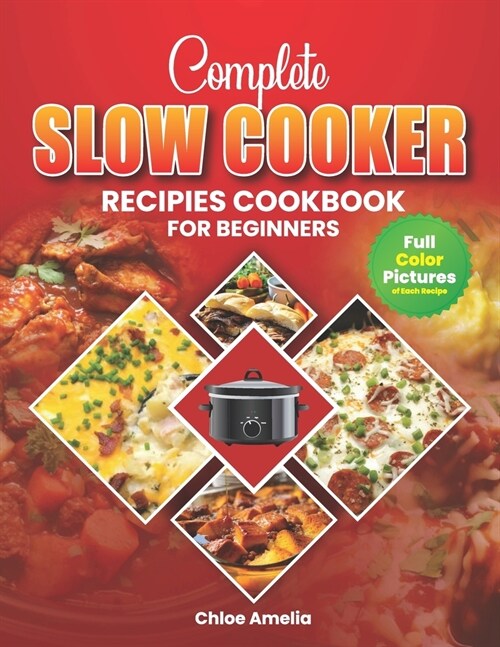 Complete Slow Cooker Recipes Cookbook For Beginners: Full Color Edition Book With Pictures, Healthy and Delicious Everyday Meals (Paperback)