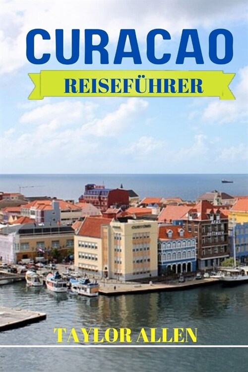 Curacao Reisef?rer 2024: Wichtige Informationen, die Sie wissen m?sen, bevor Sie Curacao besuchen. Tipps und Tricks, praktische Hinweise f? e (Paperback)