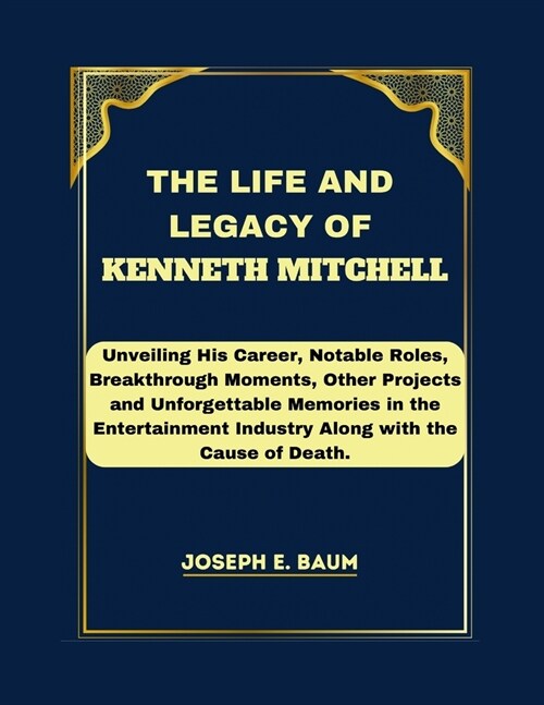 The Life and Legacy Of Kenneth Mitchell: Unveiling His Career, Notable Roles, Breakthrough Moments, Other Projects and Unforgettable Memories in the E (Paperback)