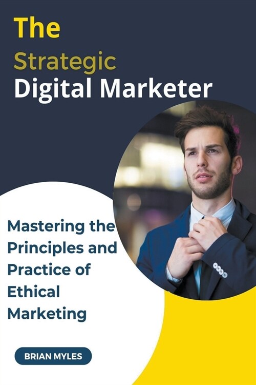 The Strategic Digital Marketer: Mastering The Principles and Practice of Ethical Marketing (Paperback)