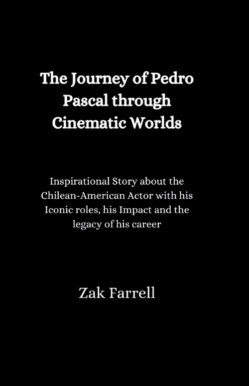 The Journey of Pedro Pascal through Cinematic Worlds: Inspirational Story About the Chilean- American Actor With his Iconic Roles, His Impact, And The (Paperback)