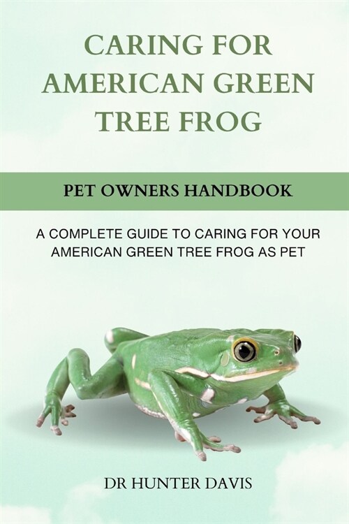 Caring for American Green Tree Frog: A Complete Guide to Caring for Your American Green Tree Frog as Pet (Paperback)