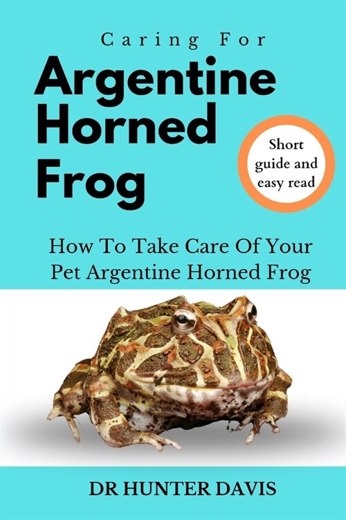 Caring for Argentine Horned Frog: How to Take Care of Your Pet Argentine Horned Frog (Paperback)