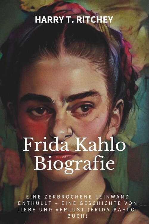 Frida Kahlo Biografie: Eine zerbrochene Leinwand enth?lt - Eine Geschichte von Liebe und Verlust (Frida-Kahlo-Buch) (Paperback)