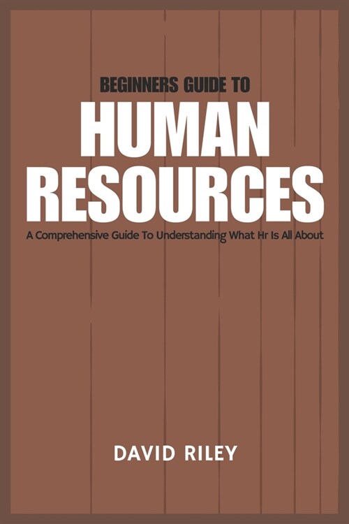 Beginners Guide to Human Resources: A Comprehensive Guide to Understanding What HR Is All about (Paperback)