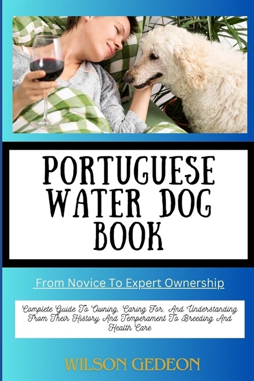 PORTUGUESE WATER DOG BOOK From Novice To Expert Ownership: Complete Guide To Owning, Caring For, And Understanding From Their History And Temperament (Paperback)