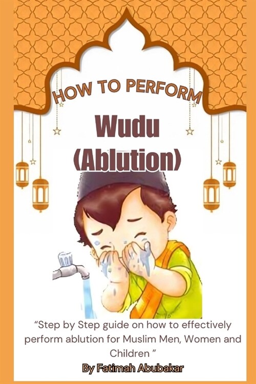How to perform Wudu ( Ablution): Step by Step guide on how to effectively perform ablution for Muslim Men, Women and Children (Paperback)