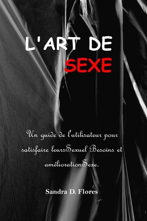 LArt de Sexe: Un guide de lutilisateur pour satisfaire leursSexuel Besoins et am?iorationSexe. (Paperback)