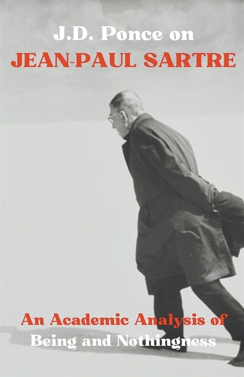 J.D. Ponce on Jean-Paul Sartre: An Academic Analysis of Being and Nothingness (Paperback)