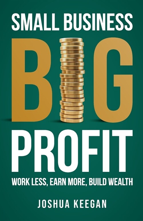 Small Business, Big Profit Profit : Work less, earn more, build wealth (Paperback)