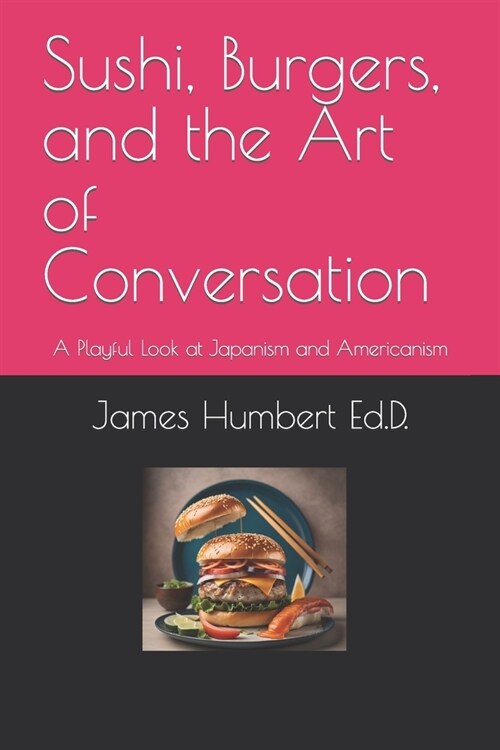 Sushi, Burgers, and the Art of Conversation: A Playful Look at Japanism and Americanism (Paperback)