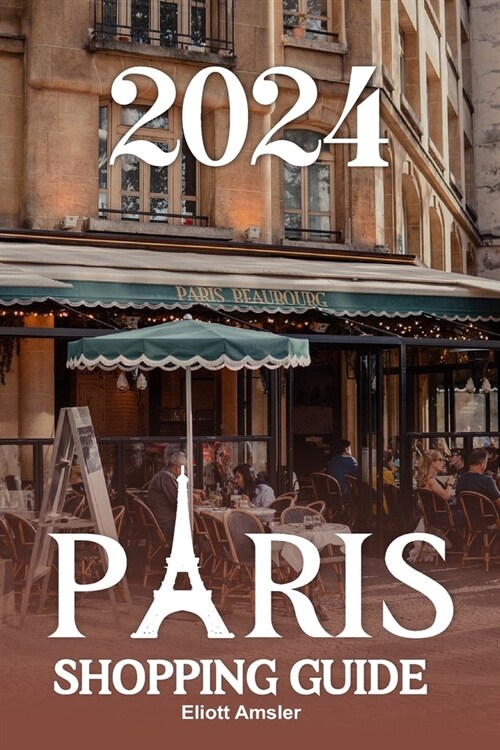 2024 Paris Shopping Guide: Discover Timeless Elegance with Exquisite Fashion, Artisanal Treasures, and Delicious Cuisine in the Heart of the City (Paperback)