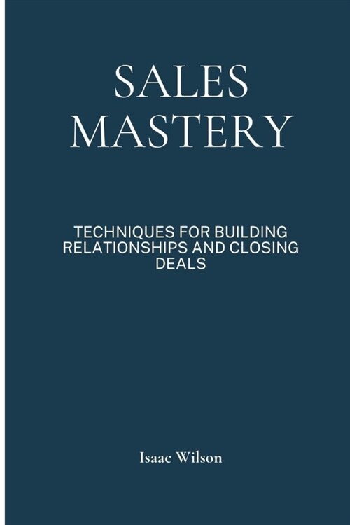 Sales Mastery: Techniques for Building Relationships and Closing Deals (Paperback)