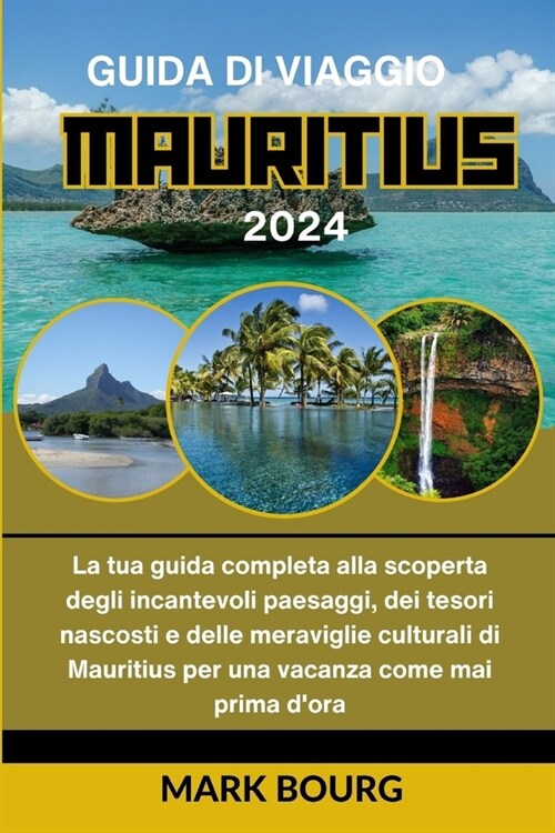 Guida Di Viaggio Mauritius 2024: La tua guida completa alla scoperta degli incantevoli paesaggi, dei tesori nascosti e delle meraviglie culturali di M (Paperback)