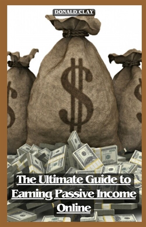 The Ultimate Guide to Earning Passive Income Online: Unlocking Financial Freedom; A Comprehensive Blueprint On How to Make Money Online (Paperback)