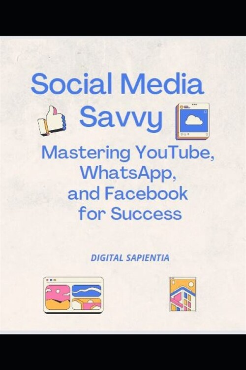 Social Media Savvy: Mastering YouTube, WhatsApp, and Facebook for Success (Paperback)