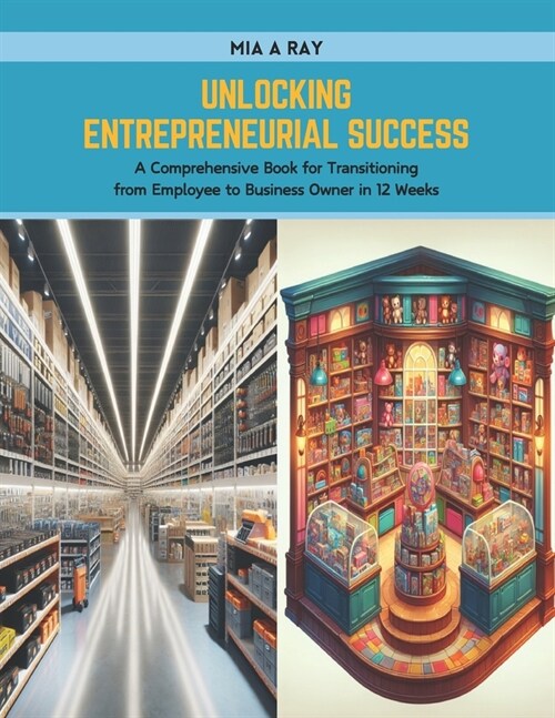 Unlocking Entrepreneurial Success: A Comprehensive Book for Transitioning from Employee to Business Owner in 12 Weeks (Paperback)