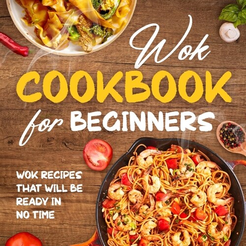 Wok Cookbook for Beginners: Wok Recipes That Will Be Ready In No Time: Wok Recipes You Can Replicate at Home (Paperback)