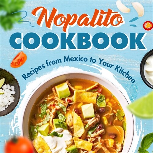 Nopalito Cookbook: Recipes from Mexico to Your Kitchen: Fresh & Tasty Mexican Recipes! (Paperback)
