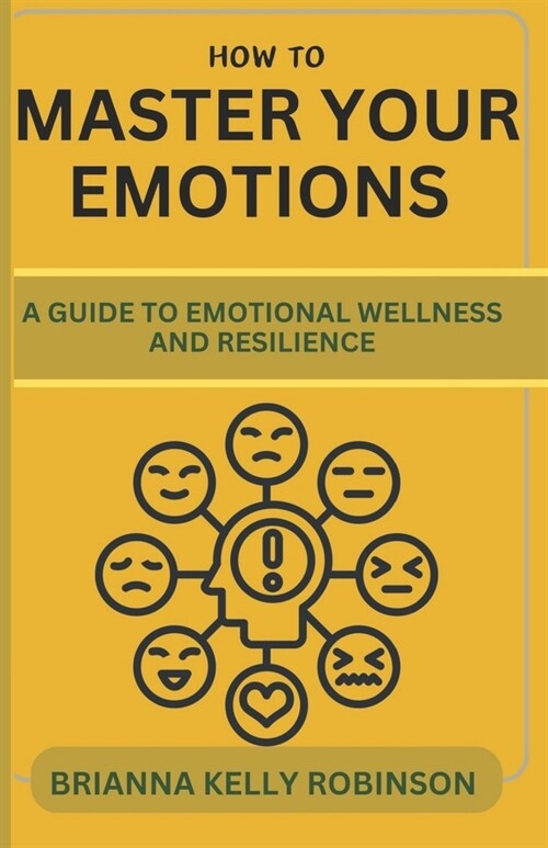 How to Master Your Emotions: A Guide to Emotional Wellness and Resilience (Paperback)