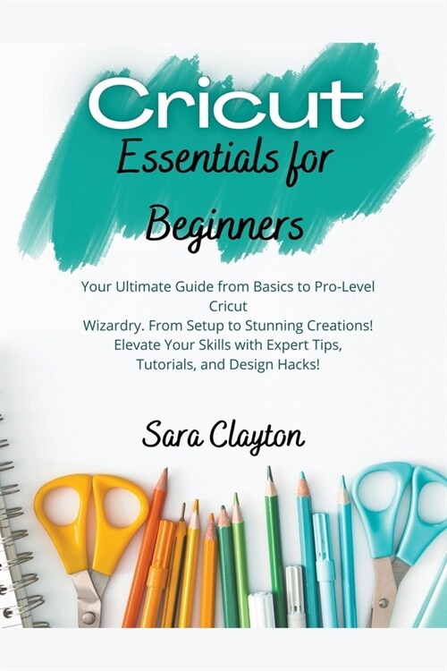 Cricut Essentials for Beginners: Your Ultimate Guide from Basics to Pro-Level Cricut Wizardry. From Setup to Stunning Creations! Elevate Your Skills w (Paperback)