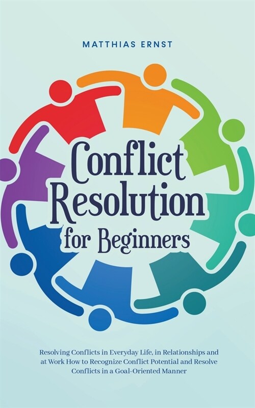 Conflict Resolution for Beginners Resolving Conflicts in Everyday Life, in Relationships and at Work How to Recognize Conflict Potential and Resolve C (Paperback)