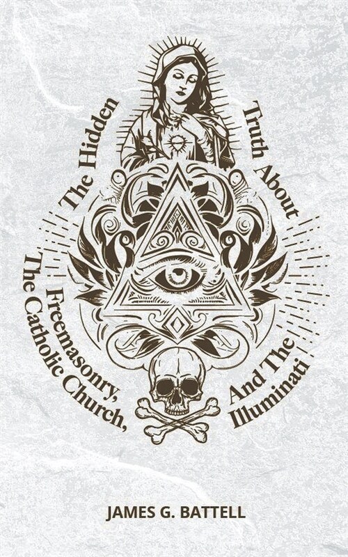 The Hidden Truth About Freemasonry, The Catholic Church, And The Illuminati (Paperback)