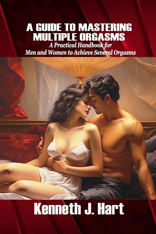 A Guide to Mastering Multiple Orgasms: A Practical Handbook for Men and Women to Achieve Several Orgasms (Paperback)