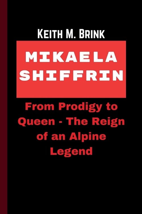 Mikaela Shiffrin: From Prodigy to Queen - The Reign of an Alpine Legend (Paperback)
