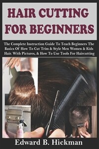 Hair Cutting for Beginners: The Complete Instruction Guide To Teach Beginners The Basics Of How To Cut Trim & Style Men Women & Kids Hair. With Pi (Paperback)