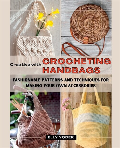 Creative with Crocheting Handbags: Fashionable Patterns and Techniques for Making Your Own Accessories (Paperback)