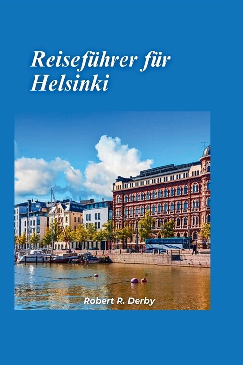 Helsinki Reisef?rer 2024: Ihr unverzichtbarer Leitfaden, um das Beste von Finnlands bezaubernder Hauptstadt zu entdecken (Paperback)