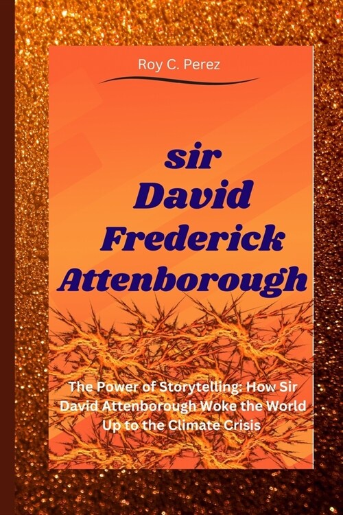 Sir David Frederick Attenborough: The Power of Storytelling: How Sir David Attenborough Woke the World Up to the Climate Crisis (Paperback)