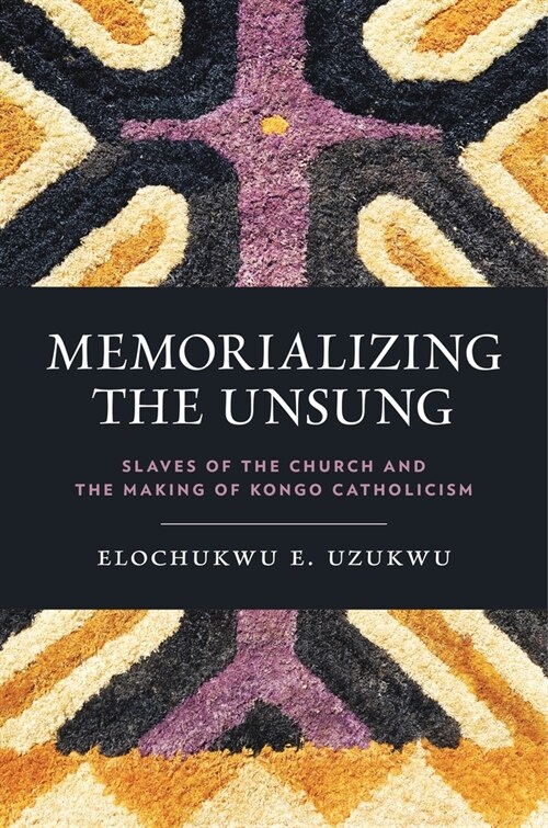 Memorializing the Unsung: Slaves of the Church and the Making of Kongo Catholicism (Hardcover)
