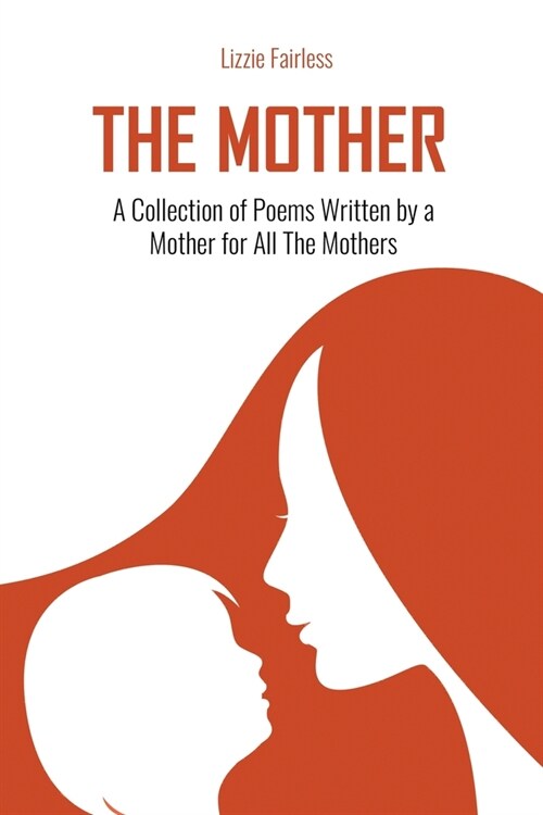 The Mother: A Collection of Poems Written by a Mother for All The Mothers: A Collection of Poems Written by a Mother for All The M (Paperback)