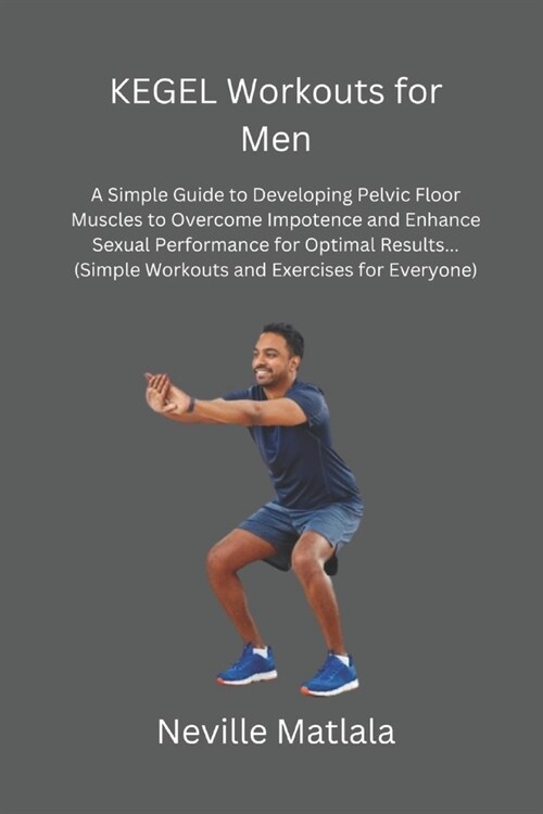KEGEL Workouts for Men: A Simple Guide to Developing Pelvic Floor Muscles to Overcome Impotence and Enhance Sexual Performance for Optimal Res (Paperback)