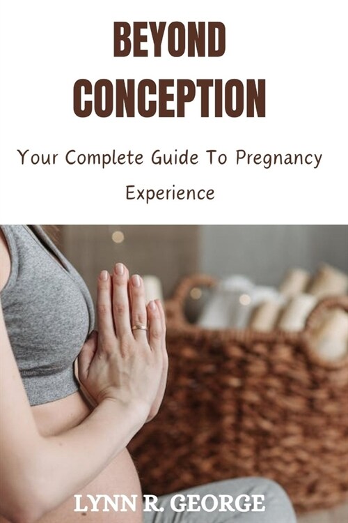 Beyond Conception: Your Complete Guide To Pregnancy Experience (Paperback)