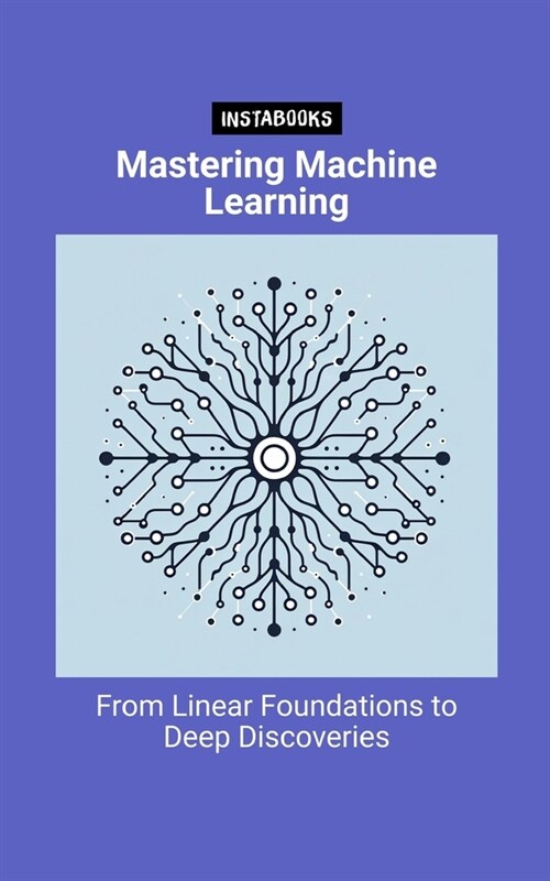 Mastering Machine Learning: From Linear Foundations to Deep Discoveries (Paperback)