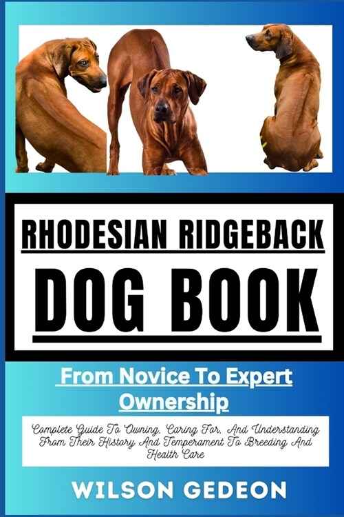 RHODESIAN RIDGEBACK DOG BOOK From Novice To Expert Ownership: Complete Guide To Owning, Caring For, And Understanding From Their History And Temperame (Paperback)