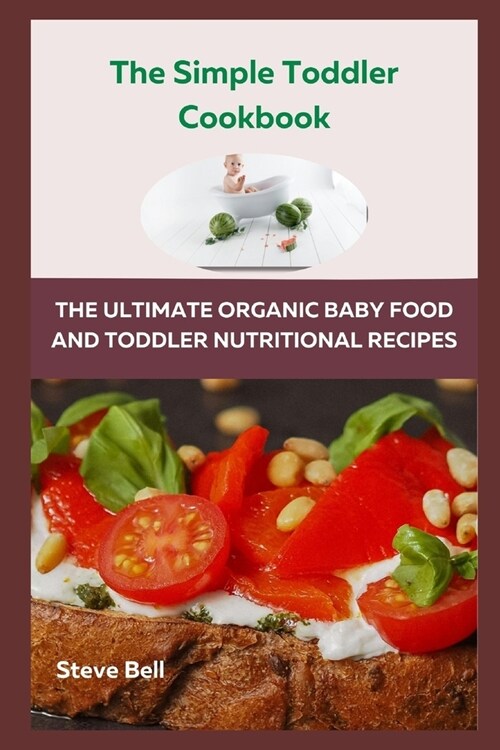 The Simple Toddler Cookbook: The Ultimate Organic Baby Food And Toddler Nutritional Recipes (Paperback)