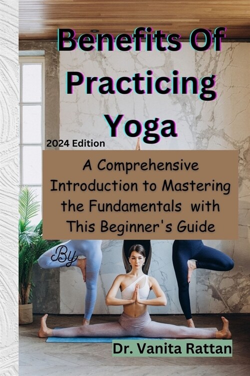 Benefits Of Practicing Yoga: A Comprehensive Introduction to Mastering the Fundamentals with This Beginners Guide (Paperback)