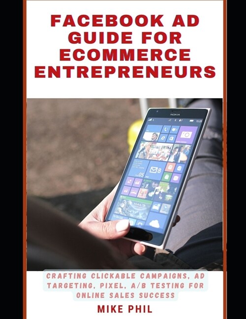 Facebook AD Guide for Ecommerce Entrepreneurs: Crafting Clickable Campaigns, A/B testing for Online Sales Success (Paperback)