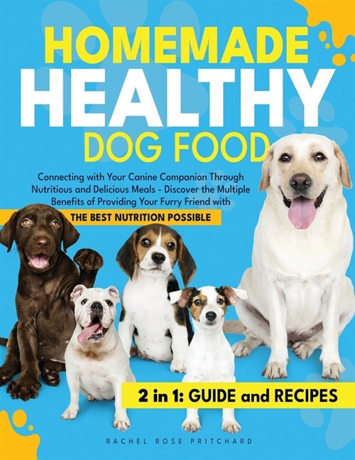 Homemade Healthy Dog Food: Connecting with Your Canine Companion Through Nutritious and Delicious Meals - Discover the Multiple Benefits of Provi (Paperback)
