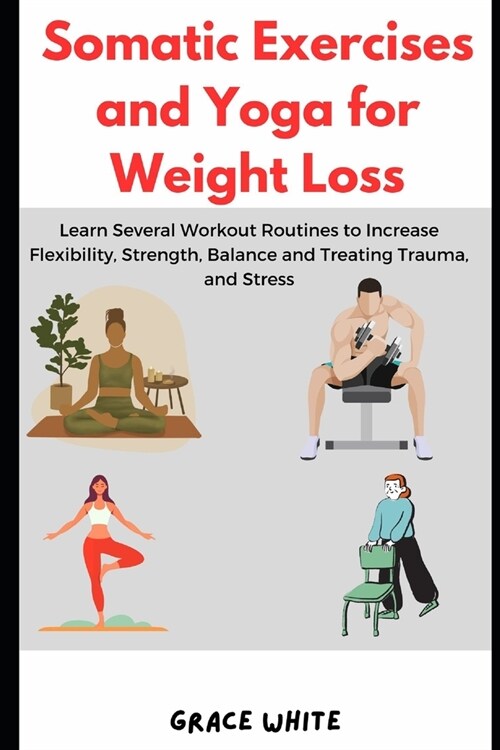 Somatic Exercises and Yoga for Weight Loss: Learn Several Workout Routines to Increase Flexibility, Strength, Balance, Treat Trauma and Stress (Paperback)