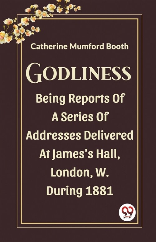 Godliness Being Reports Of A Series Of Addresses Delivered At Jamess Hall, London, W. During 1881 (Paperback)