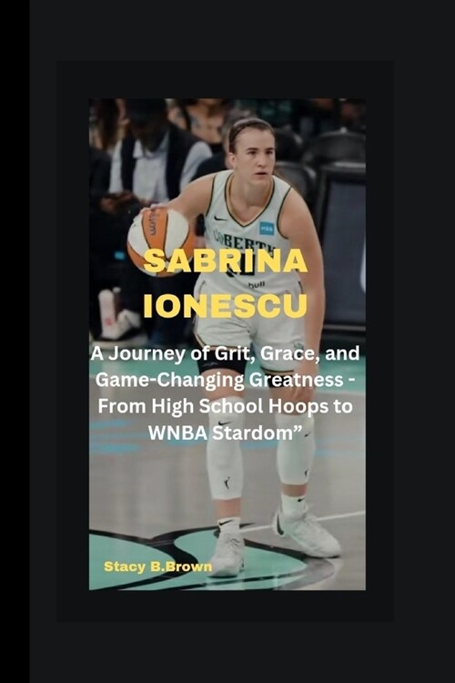 Sabrina Ionescu: A Journey of Grit, Grace, and Game-Changing Greatness - From High School Hoops to WNBA Stardom (Paperback)